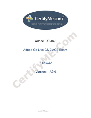  
 
 




                                                                  Adobe 9A0-046

                                  Adobe Go Live CS 2 ACE Exam



                                                                                112 Q&A

                                                                   Version: A9.0




                                                                                      www.CertifyMe.com 
 
 