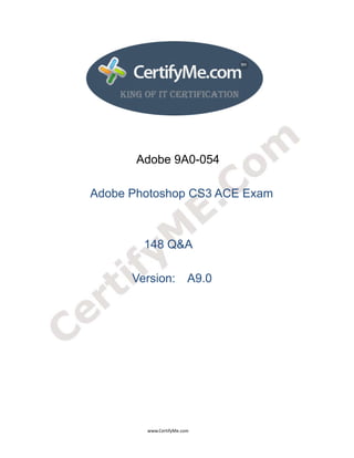  
 
 




                                                                  Adobe 9A0-054

                                 Adobe Photoshop CS3 ACE Exam



                                                                       148 Q&A

                                                               Version: A9.0




                                                                                      www.CertifyMe.com 
 
 