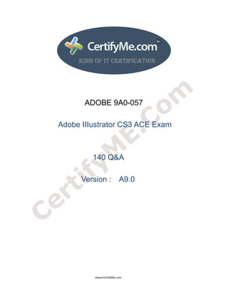  
 
 




                                                              ADOBE 9A0-057

                                 Adobe IIIustrator CS3 ACE Exam



                                                                       140 Q&A

                                                           Version : A9.0




                                                                                      www.CertifyMe.com 
 
 