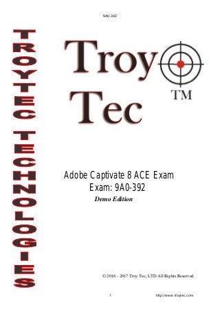 Demo Edition
© 2016 - 2017 Troy Tec, LTD All Rights Reserved
Adobe Captivate 8 ACE Exam
Exam: 9A0-392
9A0-392
1 http://www.troytec.com
 