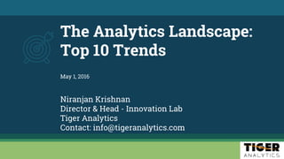 The Analytics Landscape:
Top 10 Trends
Niranjan Krishnan
Director & Head - Innovation Lab
Tiger Analytics
Contact: info@tigeranalytics.com
May 1, 2016
 