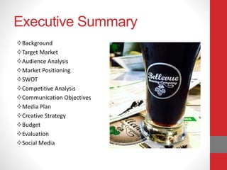 Executive Summary
Background
Target Market
Audience Analysis
Market Positioning
SWOT
Competitive Analysis
Communication Objectives
Media Plan
Creative Strategy
Budget
Evaluation
Social Media
 