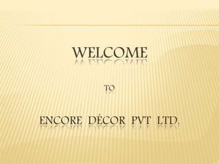 WELCOME
TO
ENCORE DÉCOR PVT LTD.
 