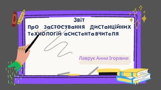 Звіт
про застосування дистанційних
технологій ас﻿истента вчителя
Лаврук Анни Ігорівни
 