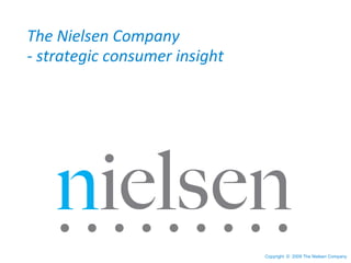 Copyright © 2009 The Nielsen Company
The Nielsen Company
- strategic consumer insight
 