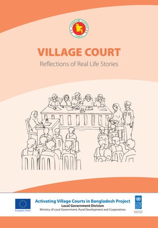 Activating Village Courts in Bangladesh Project
Local Government Division
Ministry of Local Government, Rural Development and Cooperatives
VILLAGE COURT
Reﬂections of Real Life Stories
 