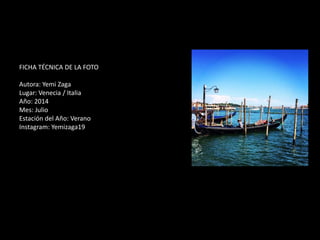 FICHA TÉCNICA DE LA FOTO
Autora: Yemi Zaga
Lugar: Venecia / Italia
Año: 2014
Mes: Julio
Estación del Año: Verano
Instagram: Yemizaga19
 