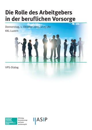 Die Rolle des Arbeitgebers
in der beruflichen Vorsorge
Donnerstag, 1. Oktober 2015, 17.15 Uhr
KKL Luzern
VPS-Dialog
 