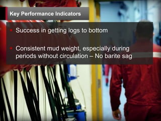 22
 Success in getting logs to bottom
 Consistent mud weight, especially during
periods without circulation – No barite sag
Key Performance Indicators
 