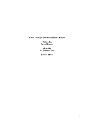 1
Labor Ideologies and the Freedmen’s Bureau
Written by,
Aaron Harmaty
Advised by,
Dr. William Carter
Honor’s Thesis
 