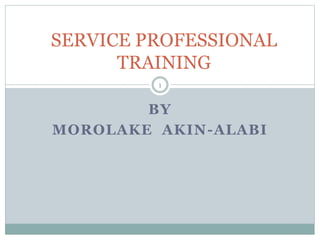 BY
MOROLAKE AKIN-ALABI
SERVICE PROFESSIONAL
TRAINING
1
 
