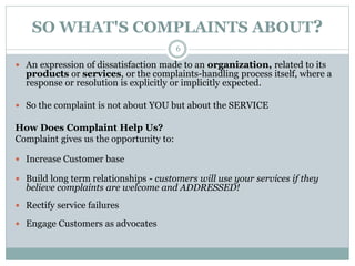 SO WHAT'S COMPLAINTS ABOUT?
 An expression of dissatisfaction made to an organization, related to its
products or service...