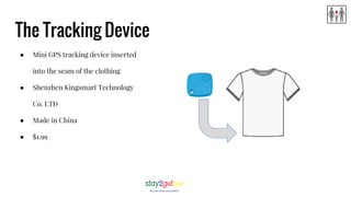 The Tracking Device
● Mini GPS tracking device inserted
into the seam of the clothing
● Shenzhen Kingsmart Technology
Co. LTD
● Made in China
● $1.99
 