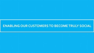 ENABLING OUR CUSTOMERSTO BECOMETRULY SOCIAL
 