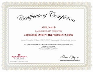 Ali H. Nassib
HAS SUCCESSFULLY COMPLETED
Contracting Officer's Representative Course
Location: Dates: Hours Attended: Delivery Method: Group Live
CEU: 4.0 PDU: 35.0 NASBA CPE: 40.0 CLP: 40.0 PMI Program Provider #: C1124-1070 Field of Study: Finance
NASBA Sponsor Number 103278
In accordance with the standards of the
National Registry of CPE Sponsors, CPE Credits
have been granted based on 50-minute hour.
 
