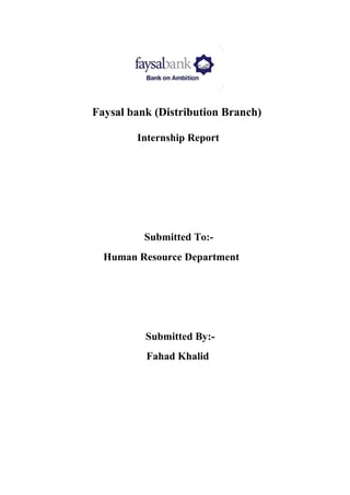 Faysal bank (Distribution Branch)
Internship Report
Submitted To:-
Human Resource Department
Submitted By:-
Fahad Khalid
 