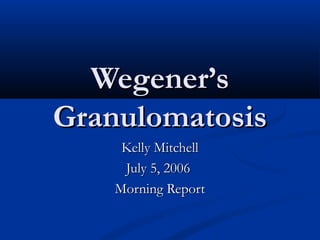 Wegener’s
Granulomatosis
     Kelly Mitchell
     July 5, 2006
    Morning Report
 