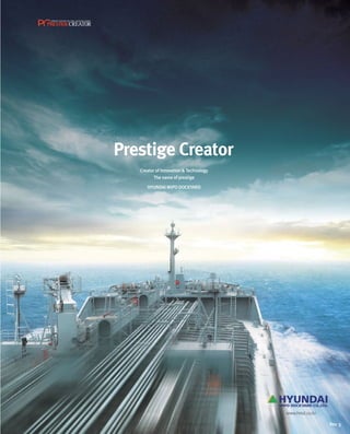 Prestige Creator
Creator of Innovation & Technology
The name of prestige
Hyundai Mipo Dockyard
www.hmd.co.kr
Rev. 3
 