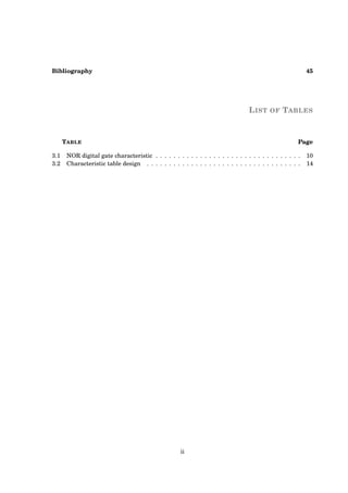 Bibliography 45
LIST OF TABLES
TABLE Page
3.1 NOR digital gate characteristic . . . . . . . . . . . . . . . . . . . . . . . . . . . . . . . . . 10
3.2 Characteristic table design . . . . . . . . . . . . . . . . . . . . . . . . . . . . . . . . . . . 14
ii
 