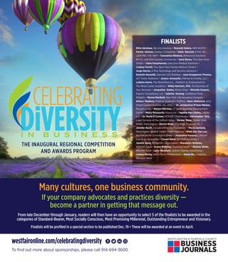 WESTCHESTER & FAIRFIELD COUNTY
BUSINESS
JOURNALS
DiVERSiTYI N B U S I N E S S
THE INAUGURAL REGIONAL COMPETITION
AND AWARDS PROGRAM
Many cultures, one business community.
From late December through January, readers will then have an opportunity to select 5 of the finalists to be awarded in the
categories of Standard-Bearer, Most Socially Conscious, Most Promising Millennial, Outstanding Entrepreneur and Visionary.
If your company advocates and practices diversity —
become a partner in getting that message out.
Finalists will be profiled in a special section to be published Dec. 19 • These will be awarded at an event in April.
westfaironline.com/celebratingdiversity
To find out more about sponsorships, please call 914-694-3600.
FINALISTS
Ntim Abrokwa, We Are Alumnus • Reynold Alabre, H&R BLOCK •
Fannie Aleman, Genesis Companies • Katie Banzhaf, STAR, INC.,
LIGHTING THE WAY • Tyneadrian Bledsoe, Behavioral Solutions
NY Inc. and Elite Success Community • Izora Ebron, The Open Door
Shelter • Delia Farquharson, Executive Medical Solutions •
Lindsay Farrell, The Open Door Family Medical Centers •
Jorge Garcia, A Plus Technology and Security Solutions •
Danielle Gesualdi, Skanska USA Building • Joan Grangenois-Thomas,
JGT Public Relations • Jessica Grossarth, Pullman & Comley, LLC •
LaQuita Harris, The WorkPlace Inc. , Platform to Employment &
The Retail Career Academy • Wiley Harrison, CPA, The Business of
Your Business • Jacqueline Hattar, Wilson Elser • Michelle Hopson,
Hopson Consultancy, LLC • Sabrina Hosang, Caribbean Food
Delights • Marcia MacNeill, New York Life Insurance Company •
Allison Madison, Madison Approach Staffing • Nora Madonick, Arch
Street Communications, Inc. (ASC) • Dr. Jackqueline Mc
lean-Markes,
McLeanSmiles • Nelson Merchan, CT Small Business Development
Center • Merry Mourouzis, Hiscox Inc. • Agathe Ngo Likoba, Likoba
LLC • Dr. Marie O’Connor, NORDIC Cryotherapy • Christopher Oldi,
Legal Services of the Hudson Valley • Nickay Piper, Market Grub
Media, DigiCampus • Sharon Rowe, Eco-Bags Products, Inc. •
Jennifer Ruoff, Irvington Diversity Foundation • Mecca Santana,
Westchester Medical Center Health Network • Mona Siu- Kan Lau,
Manhattanville School of Business • Jacqueline Vazquez, Lifetime
Events by Jacqueline • Chanel Ward, Fairfield University •
Jonelle Ward, Alzheimer’s Association • Brandalyn Williams,
WillYUM Spice • Evena Williams, Stamford Health • Desiree Wolfe,
Webster Bank • Larry Woodard, Graham Stanley Advertising •
Joshua Worby, Westchester Philharmonic • Glenn Wu, Tompkins
Mahopac Bank
 