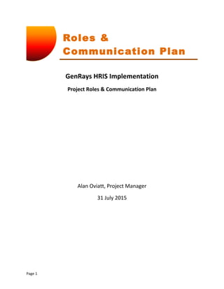 Roles &
Communication Plan
GenRays HRIS Implementation
Project Roles & Communication Plan
Alan Oviatt, Project Manager
31 July 2015
Page 1
 
