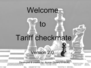 Welcome
to
Tariff checkmate
Version 2.0
Developed & created by: Arunav Ghosh(1018656)
 