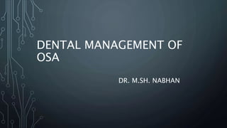 DENTAL MANAGEMENT OF
OSA
DR. M.SH. NABHAN
 