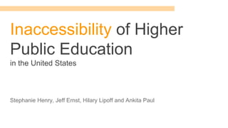 Inaccessibility of Higher
Public Education
in the United States
Stephanie Henry, Jeff Ernst, Hilary Lipoff and Ankita Paul
 