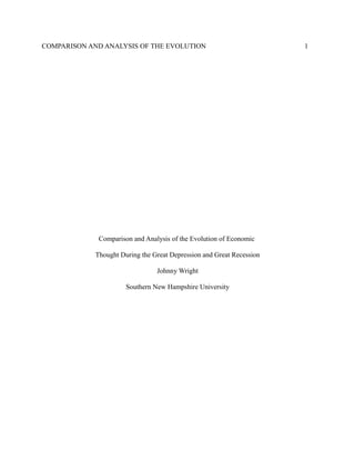 COMPARISON AND ANALYSIS OF THE EVOLUTION 1
Comparison and Analysis of the Evolution of Economic
Thought During the Great Depression and Great Recession
Johnny Wright
Southern New Hampshire University
 