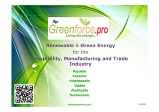 Renewable & Green Energy
for the
Hospitality, Manufacturing and Trade
Industry
Payable
Feasible
FinanceableFinanceable
Viable
Profitable
S t i bl
www.greenforce.pro 1 of 20
Sustainable
 