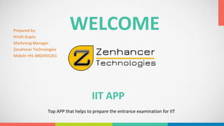 IIT APP
Top APP that helps to prepare the entrance examination for IIT
WELCOMEPrepared by:
Hrishi Gupta
Marketing Manager
Zenahncer Technologies
Mobile:+91-8802455261
 
