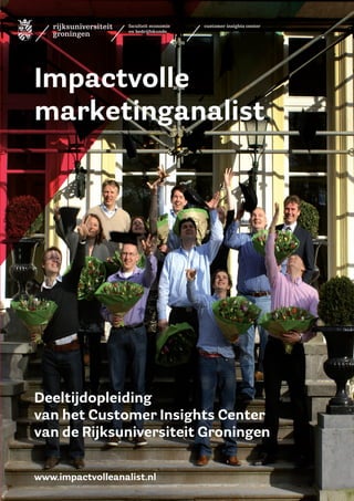 Impactvolle
marketinganalist
Deeltijdopleiding
van het Customer Insights Center
van de Rijksuniversiteit Groningen
www.impactvolleanalist.nl
 