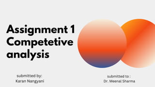 Assignment 1
Competetive
analysis
submitted by:
Karan Nangyani
submitted to :
Dr. Meenal Sharma
 