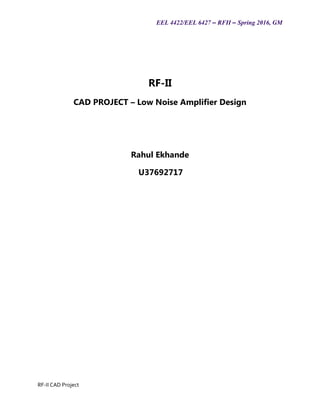 EEL 4422/EEL 6427 – RFII – Spring 2016, GM
RF-II CAD Project
RF-II
CAD PROJECT – Low Noise Amplifier Design
Rahul Ekhande
U37692717
 