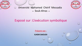 Exposé sur :L’exécution symbolique
Préparer par :
ILHEM DAOUDI
Université Mohamed Chérif Messadia
‫ــ‬ Souk-Ahras ‫ــ‬
 
