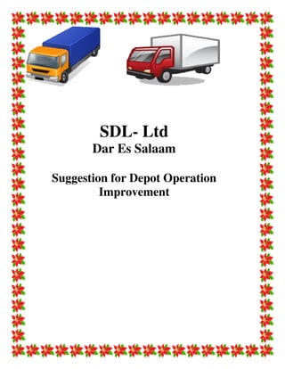 SDL
Dar Es Salaam
Suggestion for
Improvement
SDL- Ltd
Dar Es Salaam
Suggestion for Depot Operation
Improvement
Depot Operation
 