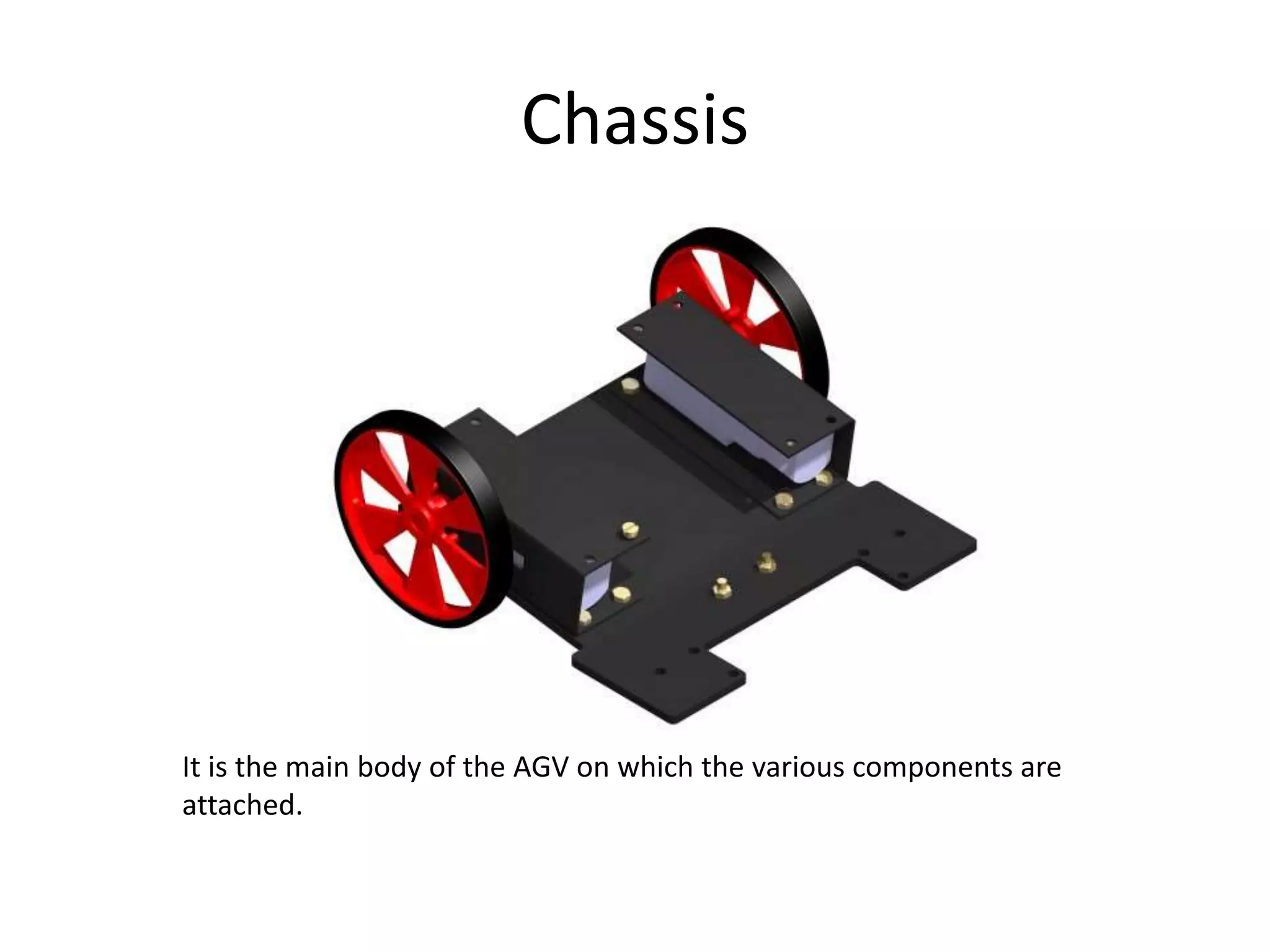 Chassis
It is the main body of the AGV on which the various components are
attached.
 