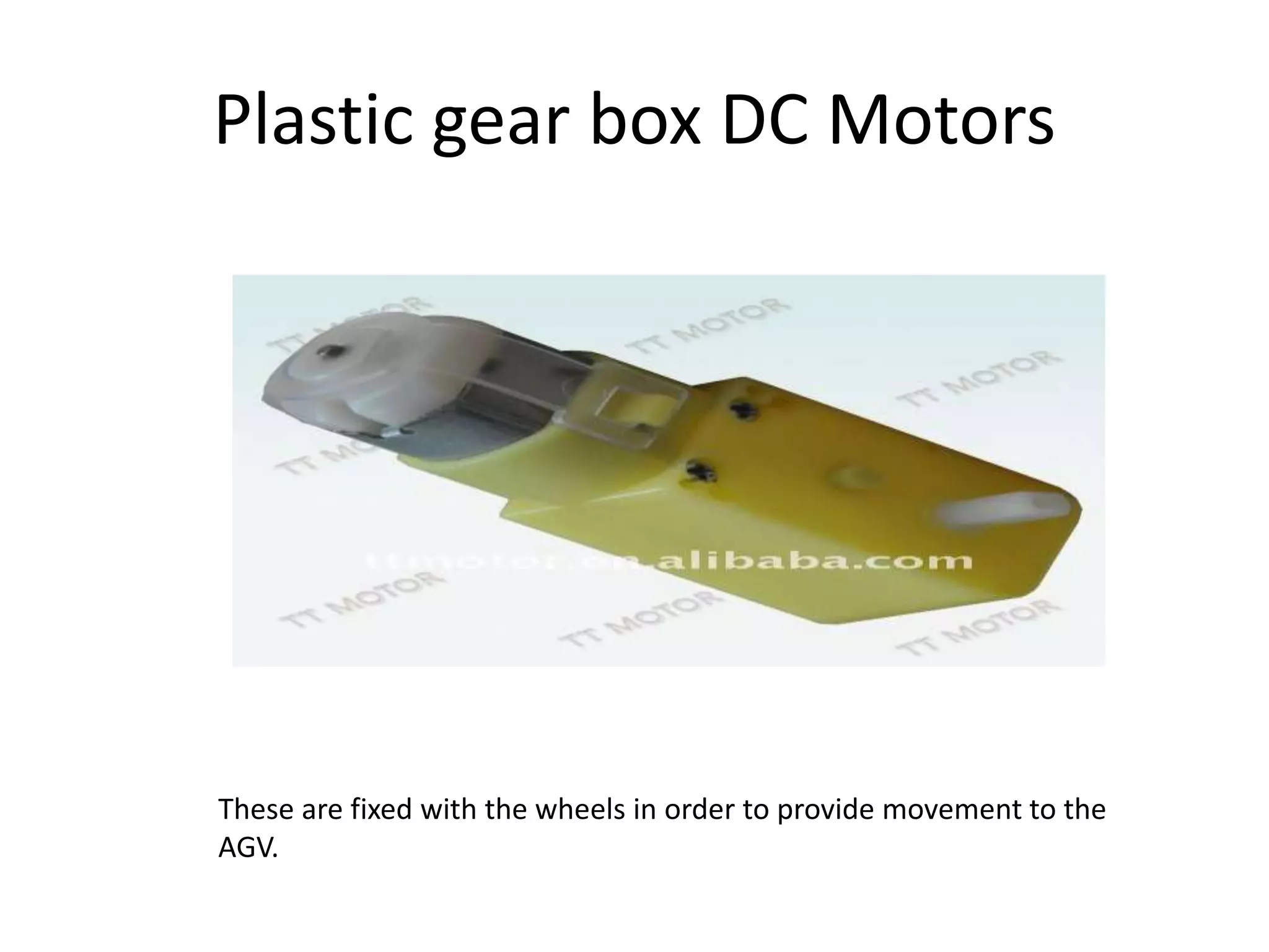 Plastic gear box DC Motors
These are fixed with the wheels in order to provide movement to the
AGV.
 