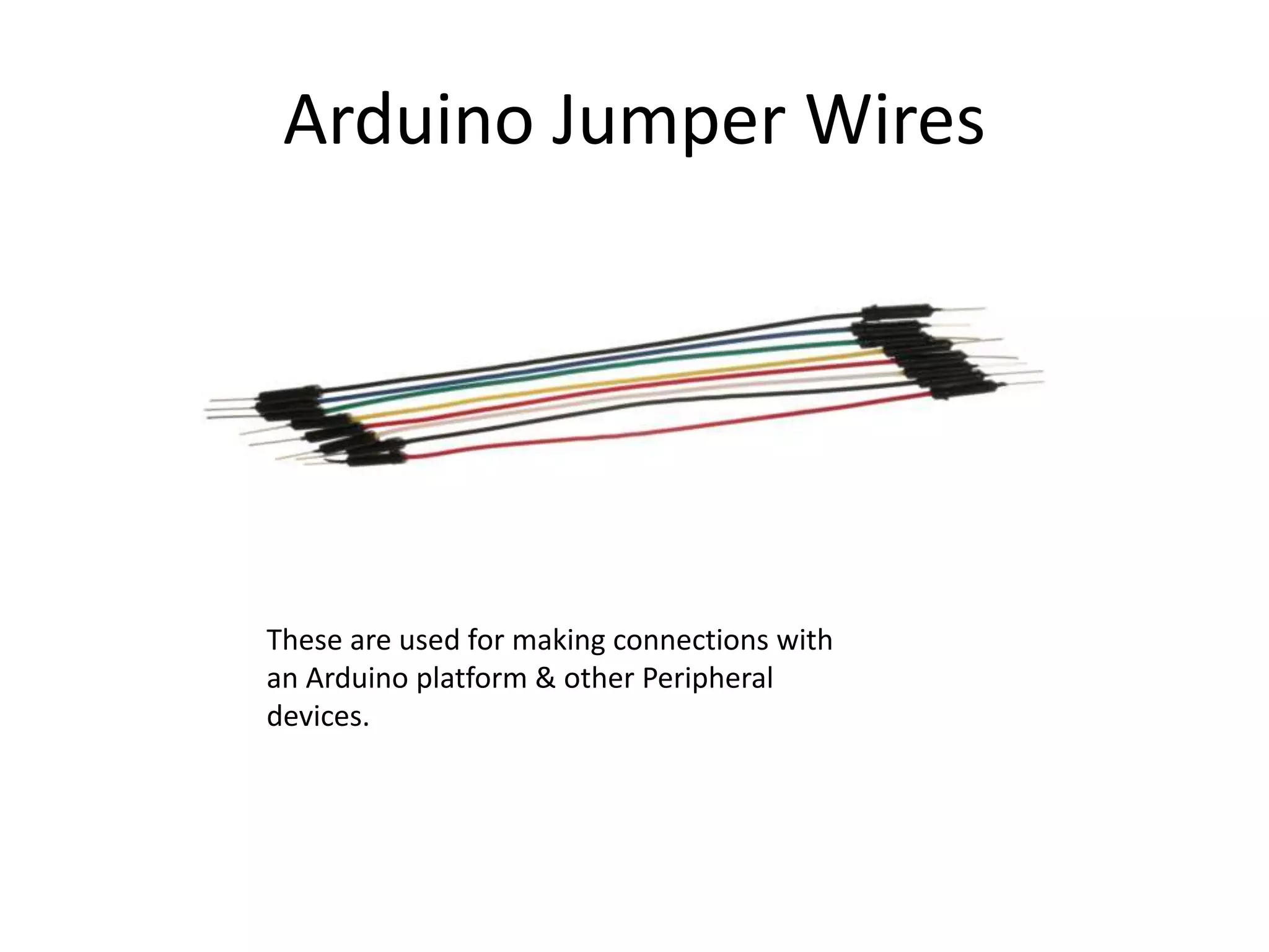 Arduino Jumper Wires
These are used for making connections with
an Arduino platform & other Peripheral
devices.
 