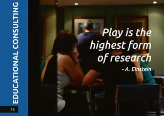 EDUCATIONALCONSULTING
Play is the
highest form
of research
- A. Einstein
18
 