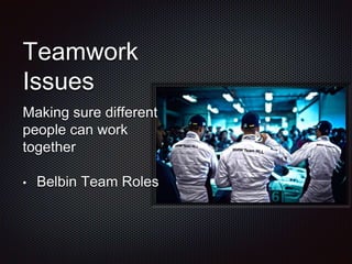 Teamwork
Issues
Making sure different
people can work
together
• Belbin Team Roles
 