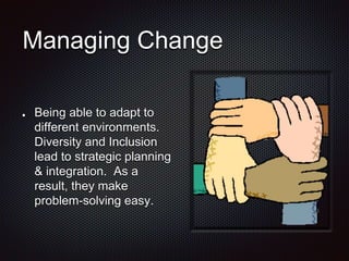 Managing Change
Being able to adapt to
different environments.
Diversity and Inclusion
lead to strategic planning
& integration. As a
result, they make
problem-solving easy.
 