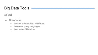 Big Data Tools
NoSQL
● Drawbacks
○ Lack of standardized interfaces.
○ Low-level query languages.
○ Lost writes / Data loss
 