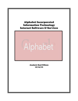 Alphabet Incorporated
Information Technology
Internet Software & Services
Analyst: Saul Ellison
10/14/16
	
	
	
	
	
	
	
	
	
 