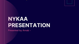 NYKAA
PRESENTATION
Presented by Arnab -
 