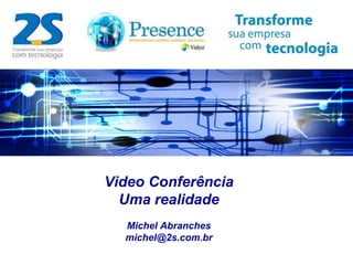 Video Conferência
Uma realidade
Michel Abranches
michel@2s.com.br
 