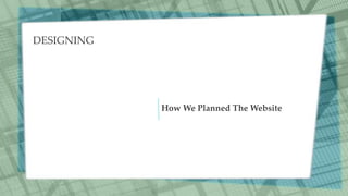 DESIGNING
How We Planned The Website
 