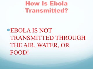 How Is Ebola
Transmitted?
EBOLA IS NOT
TRANSMITTED THROUGH
THE AIR, WATER, OR
FOOD!
 