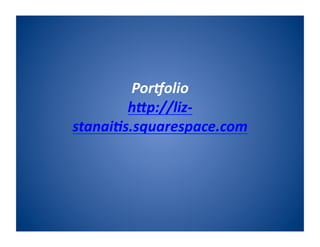 Por$olio	
  
h)p://liz-­‐
stanai3s.squarespace.com	
  	
  
 