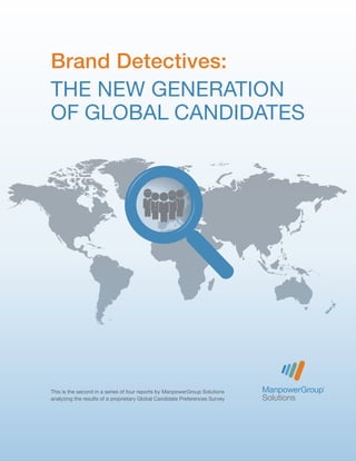 This is the second in a series of four reports by ManpowerGroup Solutions
analyzing the results of a proprietary Global Candidate Preferences Survey
Brand Detectives:
THE NEW GENERATION
OF GLOBAL CANDIDATES
 